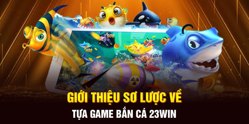 Giới thiệu tổng quát về tựa game bắn cá 23Win