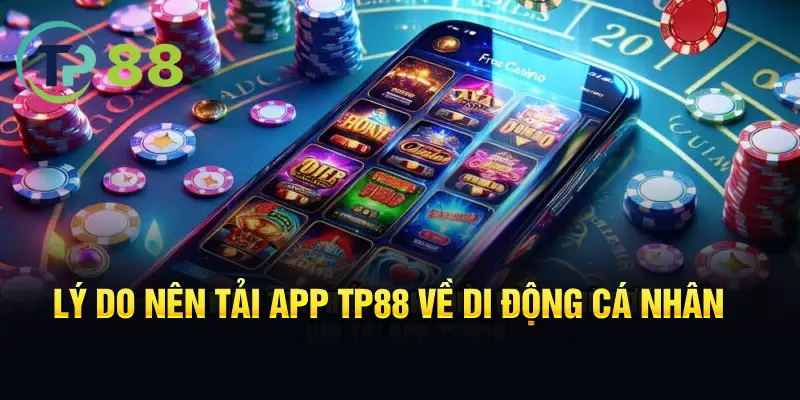 Lý do nên tải app TP88 về di động cá nhân